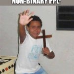 Sending this to my friend | NON-BINARY PPL: | image tagged in scared kid,non binary | made w/ Imgflip meme maker
