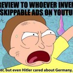 You’re like Hitler, but even Hitler cared about Germany | MY REVIEW TO WHOEVER INVENTED UNSKIPPABLE ADS ON YOUTUBE: | image tagged in you re like hitler but even hitler cared about germany | made w/ Imgflip meme maker