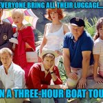 All the luggage, all the time | WHY DID EVERYONE BRING ALL THEIR LUGGAGE... ...ON A THREE-HOUR BOAT TOUR? | image tagged in gilligan's island,memes | made w/ Imgflip meme maker