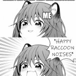 I like raccoons | WHEN PEOPLE SAY THEY LIKE RACCOONS; ME | image tagged in happy raccoon noises | made w/ Imgflip meme maker