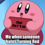 Works every time | Shut the f**k up Me when someone hates Turning Red | image tagged in kirby holding a sign,turning red,shut up | made w/ Imgflip meme maker