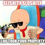 CAILLOU TAKES YOUR PROPERTY HAHA! | SLISHITY SLOSHITY; CAILLOU TOOK YOUR PROPERTY!!!!!! | image tagged in angry caillou | made w/ Imgflip meme maker