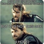 but is not this day | A DAY MAY COME WHEN I RUN OUT OF GOOD BOOKS TO READ; BUT IT IS NOT THIS DAY! (I HOPE) | image tagged in but is not this day | made w/ Imgflip meme maker