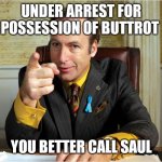 Breaking Bad Saul Goodman | UNDER ARREST FOR POSSESSION OF BUTTROT; YOU BETTER CALL SAUL | image tagged in breaking bad saul goodman | made w/ Imgflip meme maker
