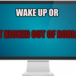 Computer screen | WAKE UP OR; GET KICKED OUT OF ROBLOX | image tagged in computer screen | made w/ Imgflip meme maker