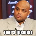 That's turrible | THAT'S TURRIBLE | image tagged in charles barkley,terrible | made w/ Imgflip meme maker