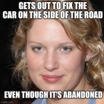 Nice Girl Helga | GETS OUT TO FIX THE CAR ON THE SIDE OF THE ROAD; EVEN THOUGH IT'S ABANDONED | image tagged in nice girl helga | made w/ Imgflip meme maker