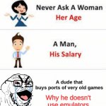 Never ask a woman her age | A dude that buys ports of very old games; Why he doesn't use emulators | image tagged in never ask a woman her age | made w/ Imgflip meme maker