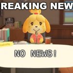 Literally Every Day, Bro | BREAKING NEWS; NO NEWS! | image tagged in isabelle animal crossing announcement | made w/ Imgflip meme maker