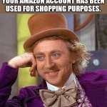 Press 1 to confirm your purchase | SCAMMER: "WE SEE THAT YOUR AMAZON ACCOUNT HAS BEEN USED FOR SHOPPING PURPOSES. OH, REALLY? | image tagged in memes,creepy condescending wonka | made w/ Imgflip meme maker