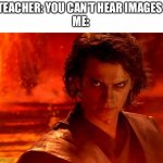 You Underestimate My Power | TEACHER: YOU CAN’T HEAR IMAGES 
ME: | image tagged in memes,you underestimate my power | made w/ Imgflip meme maker
