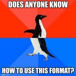 I don't know | DOES ANYONE KNOW HOW TO USE THIS FORMAT? | image tagged in memes,socially awesome awkward penguin | made w/ Imgflip meme maker