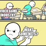 Video Game Industry Shoving Down NFT's down your throat. | VIDEO GAME INDUSTRY; WANT SOME NFTS? | image tagged in nft,video game industry | made w/ Imgflip meme maker