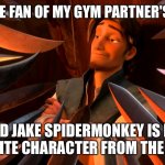 Unpopular Opinion Flynn | I'M A HUGE FAN OF MY GYM PARTNER'S MONKEY AND JAKE SPIDERMONKEY IS MY FAVORITE CHARACTER FROM THE SHOW | image tagged in unpopular opinion flynn | made w/ Imgflip meme maker