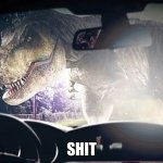 nooooooooooooooooooooooooo | SHIT | image tagged in rexy vs you in a car | made w/ Imgflip meme maker