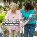 now they are both unskippable :( | I REMEMBER WHEN MULTIPLE YOUTUBE ADS AT ONCE DIDN'T EXIST Sure grandma, let's get you to bed... | image tagged in sure grandma let's get you to bed,memes,youtube,youtube ads,ads | made w/ Imgflip meme maker