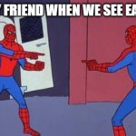 Wait I know you! | ME AND MY FRIEND WHEN WE SEE EACH OTHER: | image tagged in spider man double,friends | made w/ Imgflip meme maker