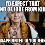 *luc | I'D EXPECT THAT KIND OF JOKE FROM KIRK; I'[M DISAPPOINTED IN YOU JEAN-LUKE | image tagged in khan | made w/ Imgflip meme maker