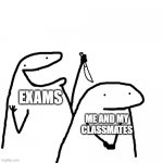 Just use it :) | EXAMS; ME AND MY CLASSMATES | image tagged in meme | made w/ Imgflip meme maker