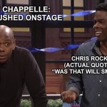 Dave Chappelle and Chris Rock | DAVE CHAPPELLE:  
AMBUSHED ONSTAGE; CHRIS ROCK
(ACTUAL QUOTE):
“WAS THAT WILL SMITH?!” | image tagged in dave chappelle chris rock,dave chappelle,chris rock,dave chappelle attack,dave chappelle ambush,comedy genius | made w/ Imgflip meme maker