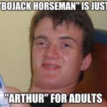 Yeah, I know. Most of the characters are humans such as Todd and Diane. Also, it's not based on a book series. | "BOJACK HORSEMAN" IS JUST "ARTHUR" FOR ADULTS | image tagged in memes,10 guy,bojack horseman,netflix,anthro,so yeah | made w/ Imgflip meme maker