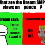 They don't agree | peace; i want the peace i want it; no lol | image tagged in dream smp views | made w/ Imgflip meme maker
