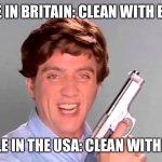 American cleaning | PEOPLE IN BRITAIN: CLEAN WITH BLEACH; PEOPLE IN THE USA: CLEAN WITH GUNS | image tagged in kitchen gun | made w/ Imgflip meme maker