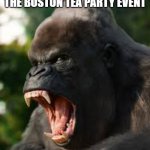 Angry Gorilla | THE GOVERNMENT AFTER THE BOSTON TEA PARTY EVENT | image tagged in angry gorilla | made w/ Imgflip meme maker