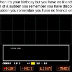 It's my birthday tomorrow btw. | when it's your birthday but you have no friends. Then all of a sudden you remember you have discord. then all of a sudden you remember you have no friends on that too. | image tagged in but nobody came,sadd | made w/ Imgflip meme maker