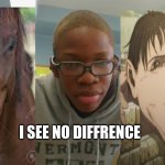 ha | I SEE NO DIFFRENCE | image tagged in ha | made w/ Imgflip meme maker