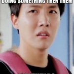 I know....... | WHEN SOMEONE SAYS YOUR BETTER AT DOING SOMETHING THEN THEM; BUT THEY DO IT SO MUCH BETTER | image tagged in j-hope meme | made w/ Imgflip meme maker