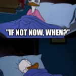 On a long enough timeline most problems work themselves out anyway | "IF NOT YOU, WHO?"; "IF NOT NOW, WHEN?"; SOMEONE ELSE, LATER | image tagged in sleeping donald duck | made w/ Imgflip meme maker