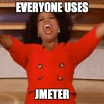 JMeter | EVERYONE USES; JMETER | image tagged in opera | made w/ Imgflip meme maker