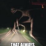 That one scare … | THE ONE JUMP SCARE; THAT ALWAYS HITS DIFFERENT | image tagged in siren head,jumpscare | made w/ Imgflip meme maker