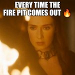 Scrying | EVERY TIME THE FIRE PIT COMES OUT 🔥 | image tagged in the red witch | made w/ Imgflip meme maker
