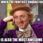 Fruity Awesomeness | WHEN THE FRUITIEST CHARACTER IS ALSO THE MOST AWESOME | image tagged in memes,creepy condescending wonka | made w/ Imgflip meme maker