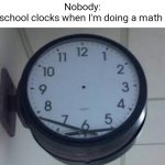 15:75 PM | Nobody:
The school clocks when I'm doing a math test: | image tagged in messed up clock,clock,time,school,high school | made w/ Imgflip meme maker