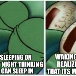 OH GOD IS GNA KILL MEEEEEEEEEEE | ME SLEEPING ON SUNDAY NIGHT THINKING YOU CAN SLEEP IN WAKING UP REALIZING THAT ITS MONDAY | image tagged in squidward | made w/ Imgflip meme maker
