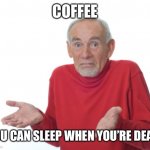 Guess I'll die  | COFFEE YOU CAN SLEEP WHEN YOU’RE DEAD | image tagged in guess i'll die | made w/ Imgflip meme maker