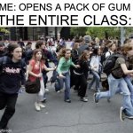 Why is this true | THE ENTIRE CLASS:; ME: OPENS A PACK OF GUM | image tagged in crowd running,memes,funny,gum,pain,class | made w/ Imgflip meme maker