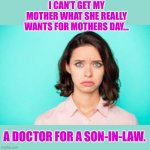 Mothers Day | I CAN’T GET MY MOTHER WHAT SHE REALLY WANTS FOR MOTHERS DAY…; A DOCTOR FOR A SON-IN-LAW. | image tagged in very disappointed woman | made w/ Imgflip meme maker