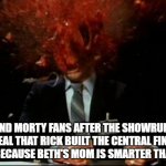 Rick and Morty Fans Being Disappointed | RICK AND MORTY FANS AFTER THE SHOWRUNNERS REVEAL THAT RICK BUILT THE CENTRAL FINITE CURVE BECAUSE BETH'S MOM IS SMARTER THAN HIM. | image tagged in head explode,stupid rick,rick smiths smarter wife | made w/ Imgflip meme maker