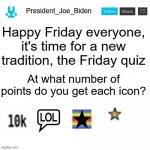 Type your answer in the comments | Happy Friday everyone, it's time for a new tradition, the Friday quiz; At what number of points do you get each icon? | image tagged in president_joe_biden announcement template with blue bunny icon,memes,president_joe_biden,icon,quiz | made w/ Imgflip meme maker