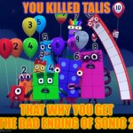 Numberblocks | YOU KILLED TALIS; THAT WHY YOU GET THE BAD ENDING OF SONIC 2 | image tagged in numberblocks | made w/ Imgflip meme maker