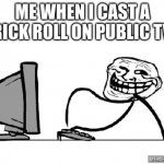 troll | ME WHEN I CAST A RICK ROLL ON PUBLIC TV | image tagged in troll | made w/ Imgflip meme maker