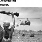 I want to to better in making memes like this, please leave any formatting tips in the comments | PEOPLE: YOU CAN'T HEAR SOUND
 






ME AN INTELLECTUAL: | image tagged in vietnam war meme | made w/ Imgflip meme maker