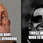 shit | THOSE WHO DONT KNOW WHO IS HEROBRNE; THOSE WHO KNOW WHO IS HEROBRINE | image tagged in those who don't know / those who know | made w/ Imgflip meme maker