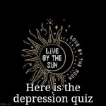 Love moon | Here is the depression quiz | image tagged in love moon | made w/ Imgflip meme maker