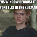 Maze runner newt confused | ME: OPENS WINDOW BECAUSE IT'S COLD; EVERYONE ELSE IN THE SUBMARINE: | image tagged in maze runner newt confused | made w/ Imgflip meme maker