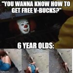 free you say? | "YOU WANNA KNOW HOW TO 
GET FREE V-BUCKS?" 6 YEAR OLDS: | image tagged in pennywise in sewer | made w/ Imgflip meme maker